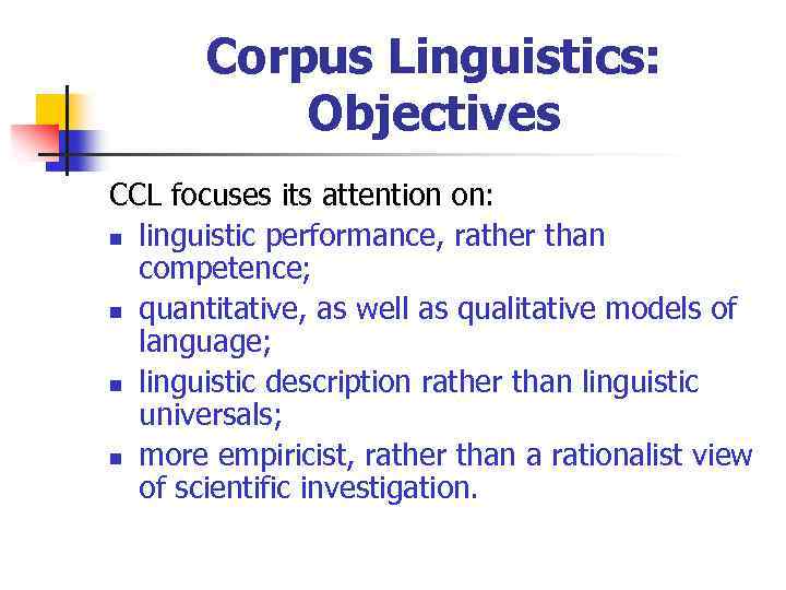 Corpus Linguistics: Objectives CCL focuses its attention on: n linguistic performance, rather than competence;