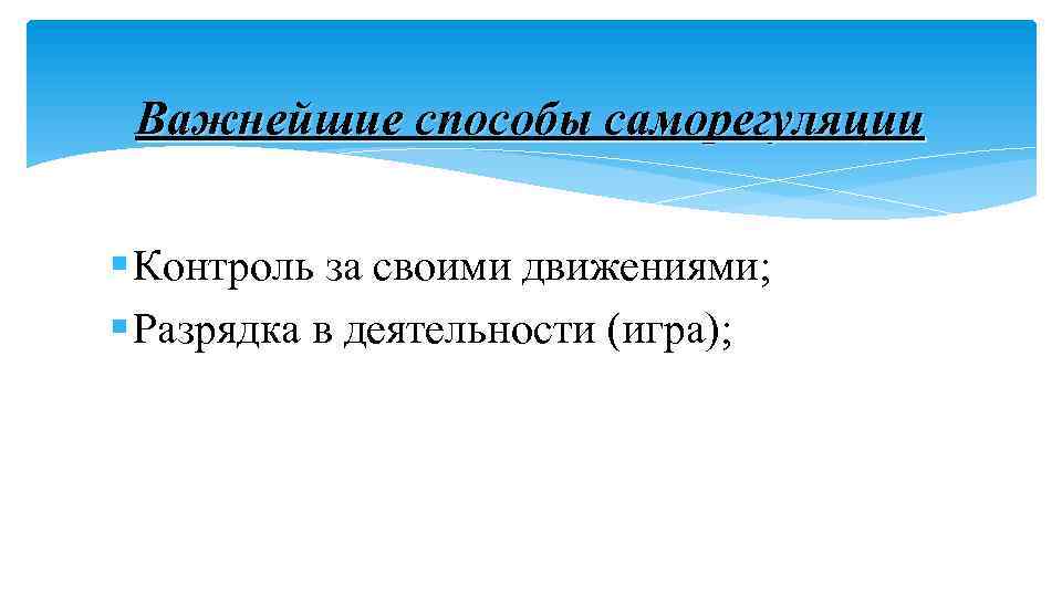 Важнейшие способы саморегуляции § Контроль за своими движениями; § Разрядка в деятельности (игра); 