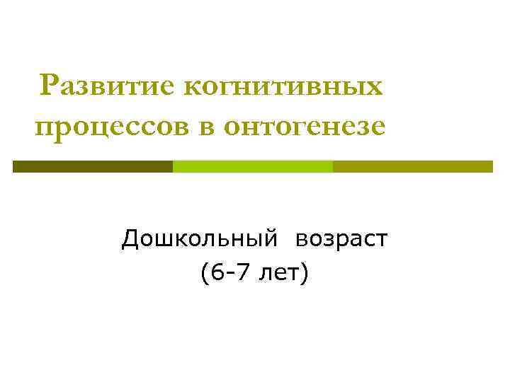 Развитие когнитивных процессов в онтогенезе Дошкольный возраст (6 -7 лет) 