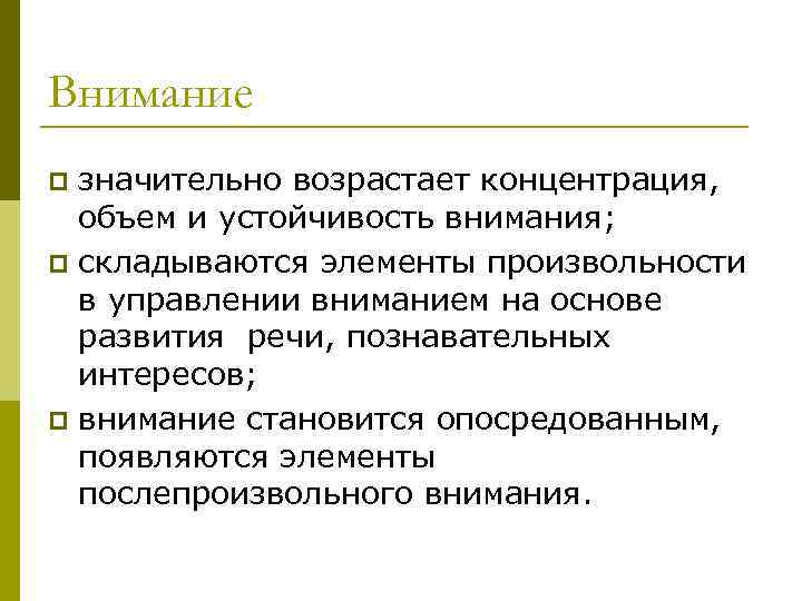 Внимание значительно возрастает концентрация, объем и устойчивость внимания; p складываются элементы произвольности в управлении