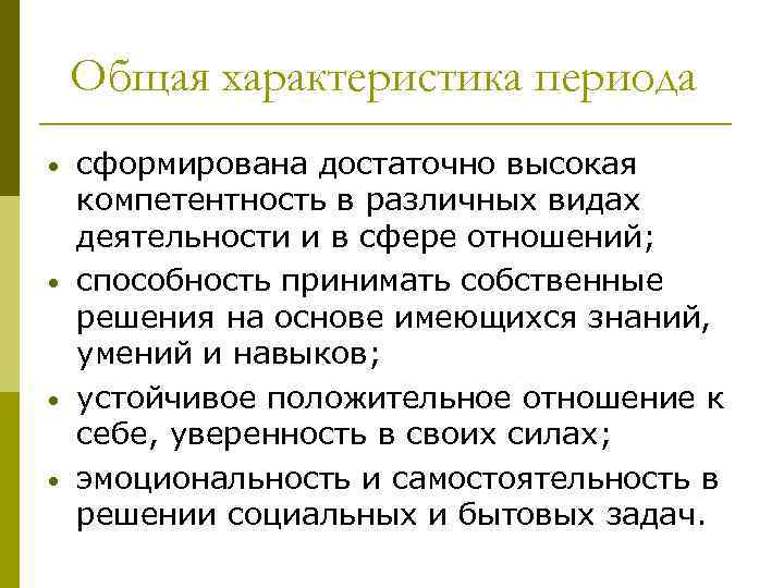 Общая характеристика периода • • сформирована достаточно высокая компетентность в различных видах деятельности и