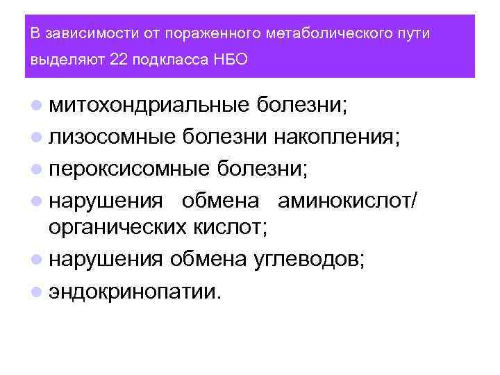 В зависимости от пораженного метаболического пути выделяют 22 подкласса НБО l митохондриальные болезни; l