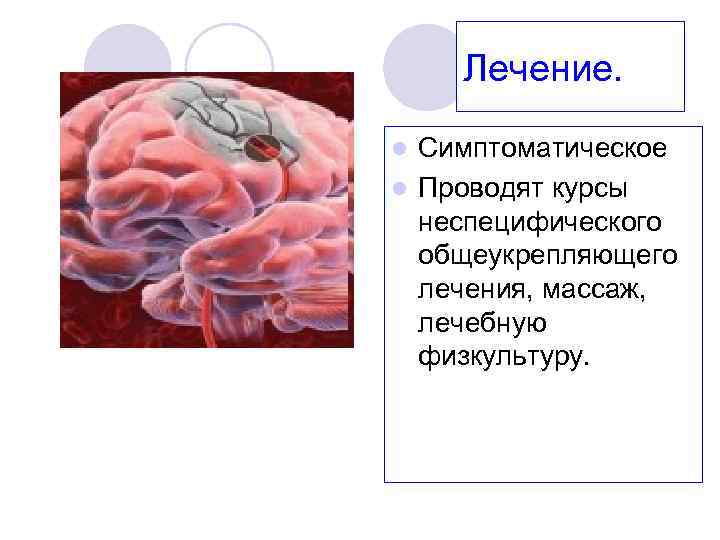 Лечение. Симптоматическое l Проводят курсы неспецифического общеукрепляющего лечения, массаж, лечебную физкультуру. l 