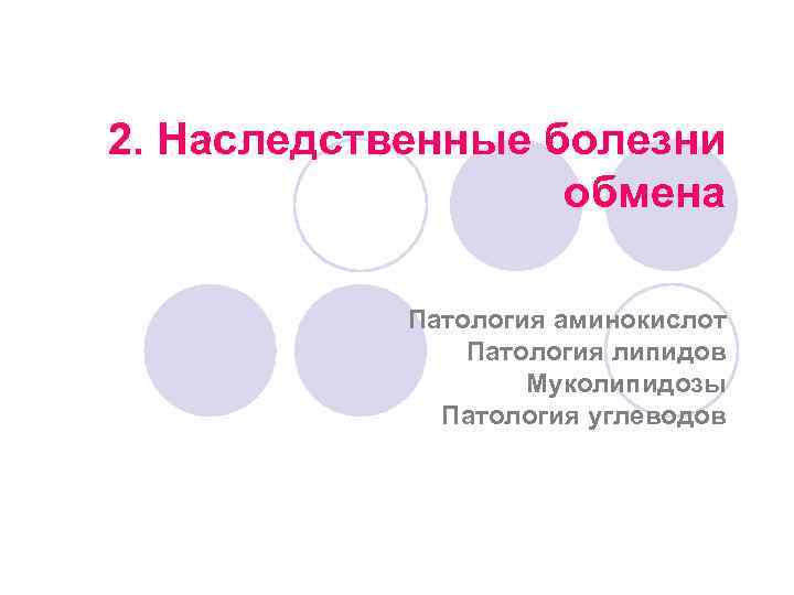 2. Наследственные болезни обмена Патология аминокислот Патология липидов Муколипидозы Патология углеводов 