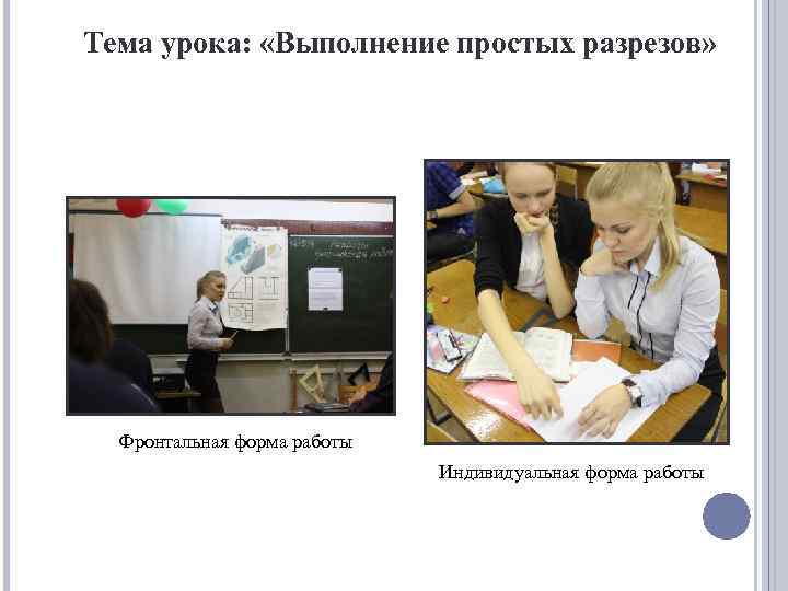Тема урока: «Выполнение простых разрезов» Фронтальная форма работы Индивидуальная форма работы 