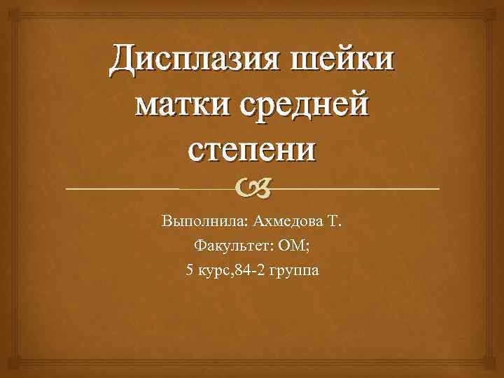 Дисплазия шейки матки средней степени Выполнила: Ахмедова Т. Факультет: ОМ; 5 курс, 84 -2