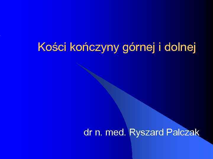 Kości kończyny górnej i dolnej dr n. med. Ryszard Palczak 
