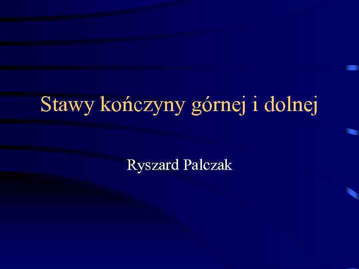 Stawy kończyny górnej i dolnej Ryszard Palczak 