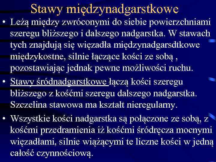 Stawy międzynadgarstkowe • Leżą między zwróconymi do siebie powierzchniami szeregu bliższego i dalszego nadgarstka.