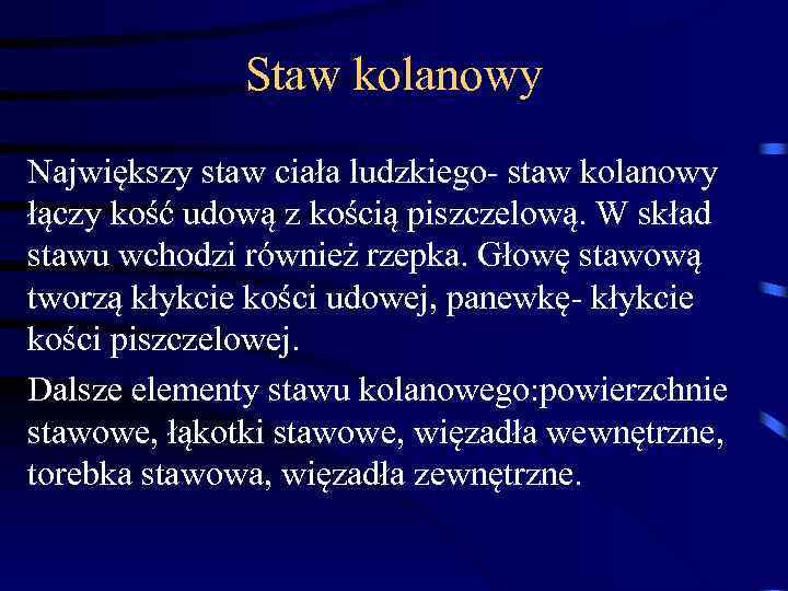 Staw kolanowy Największy staw ciała ludzkiego- staw kolanowy łączy kość udową z kością piszczelową.