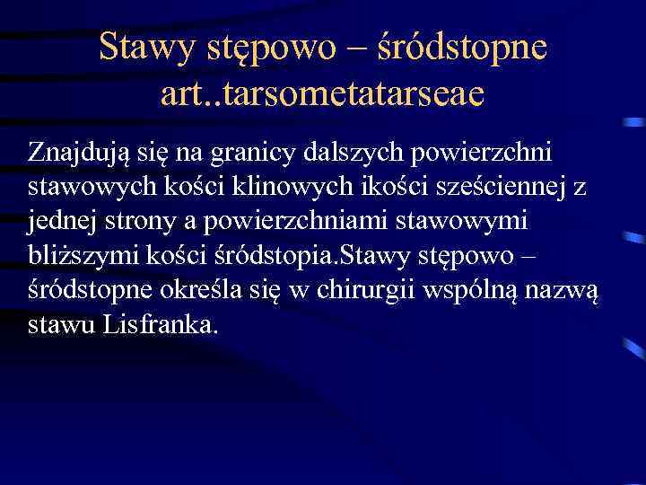 Stawy stępowo – śródstopne art. . tarsometatarseae Znajdują się na granicy dalszych powierzchni stawowych