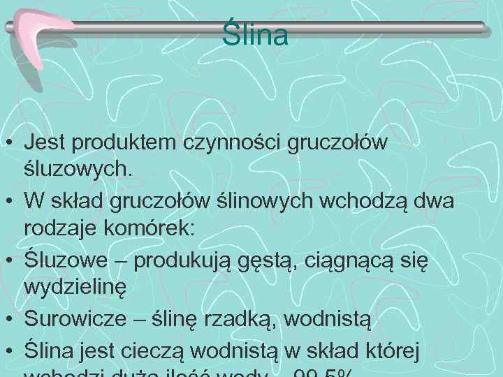 Ślina • Jest produktem czynności gruczołów śluzowych. • W skład gruczołów ślinowych wchodzą dwa