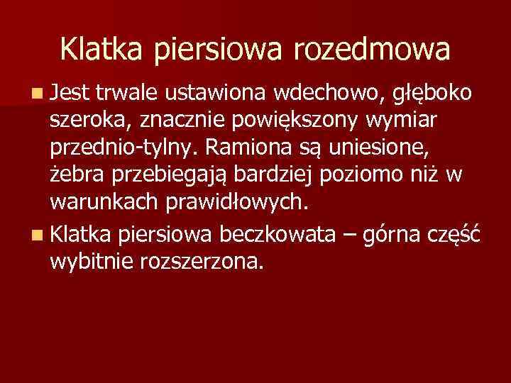 Klatka piersiowa rozedmowa n Jest trwale ustawiona wdechowo, głęboko szeroka, znacznie powiększony wymiar przednio-tylny.