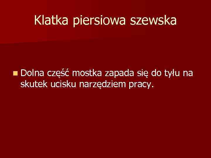 Klatka piersiowa szewska n Dolna część mostka zapada się do tyłu na skutek ucisku