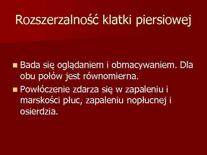Rozszerzalność klatki piersiowej n Bada się oglądaniem i obmacywaniem. Dla obu połów jest równomierna.