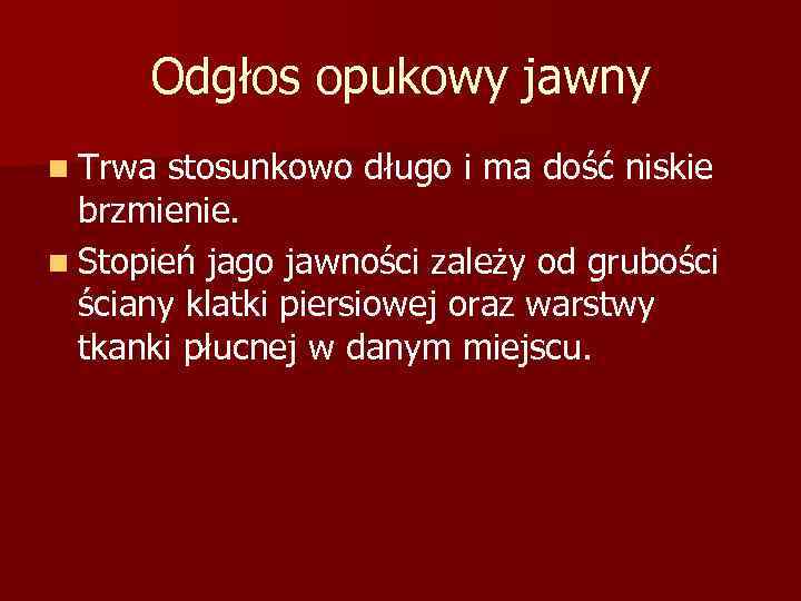 Odgłos opukowy jawny n Trwa stosunkowo długo i ma dość niskie brzmienie. n Stopień