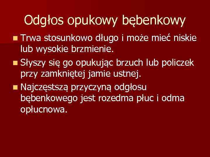 Odgłos opukowy bębenkowy n Trwa stosunkowo długo i może mieć niskie lub wysokie brzmienie.