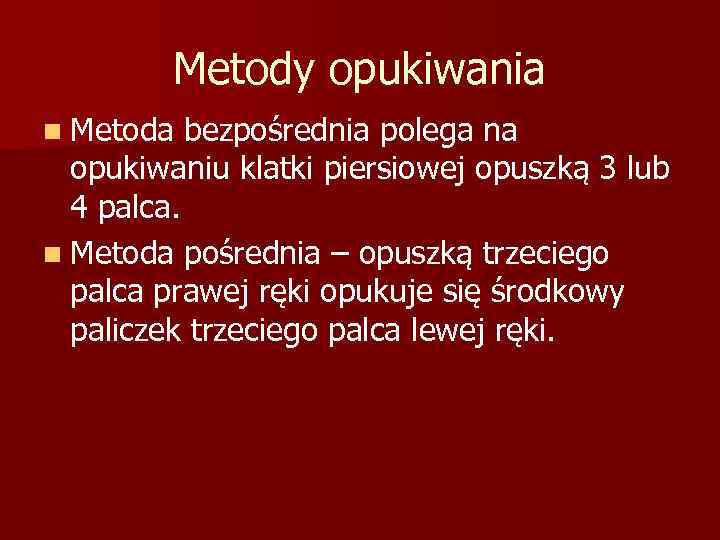 Metody opukiwania n Metoda bezpośrednia polega na opukiwaniu klatki piersiowej opuszką 3 lub 4