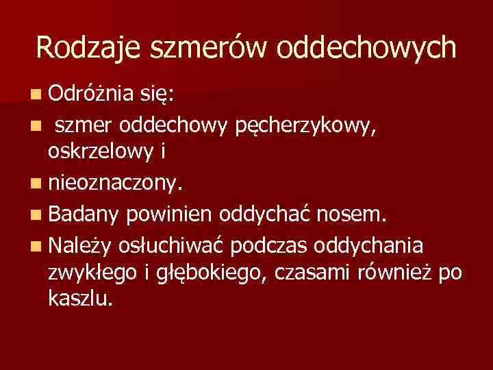 Rodzaje szmerów oddechowych n Odróżnia się: n szmer oddechowy pęcherzykowy, oskrzelowy i n nieoznaczony.