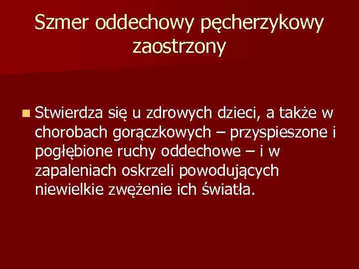 Szmer oddechowy pęcherzykowy zaostrzony n Stwierdza się u zdrowych dzieci, a także w chorobach