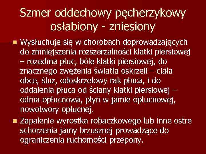 Szmer oddechowy pęcherzykowy osłabiony - zniesiony Wysłuchuje się w chorobach doprowadzających do zmniejszenia rozszerzalności
