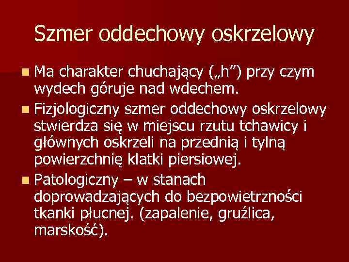 Szmer oddechowy oskrzelowy n Ma charakter chuchający („h”) przy czym wydech góruje nad wdechem.