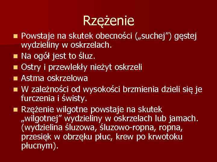 Rzężenie n n n Powstaje na skutek obecności („suchej”) gęstej wydzieliny w oskrzelach. Na