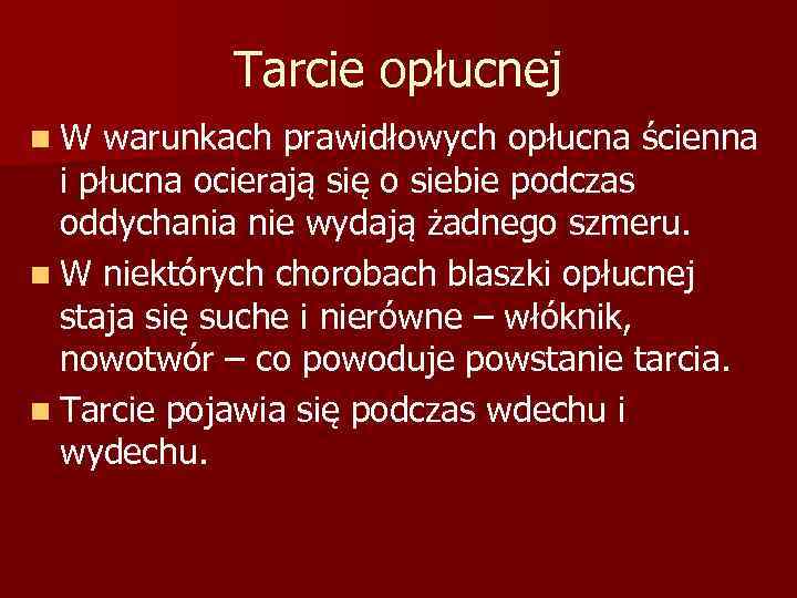 Tarcie opłucnej n. W warunkach prawidłowych opłucna ścienna i płucna ocierają się o siebie