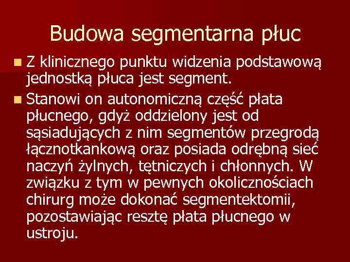 Budowa segmentarna płuc n. Z klinicznego punktu widzenia podstawową jednostką płuca jest segment. n