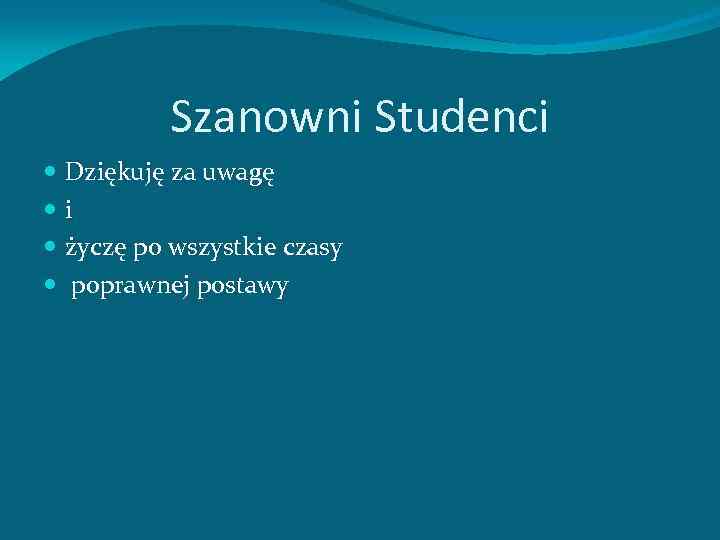 Szanowni Studenci Dziękuję za uwagę i życzę po wszystkie czasy poprawnej postawy 