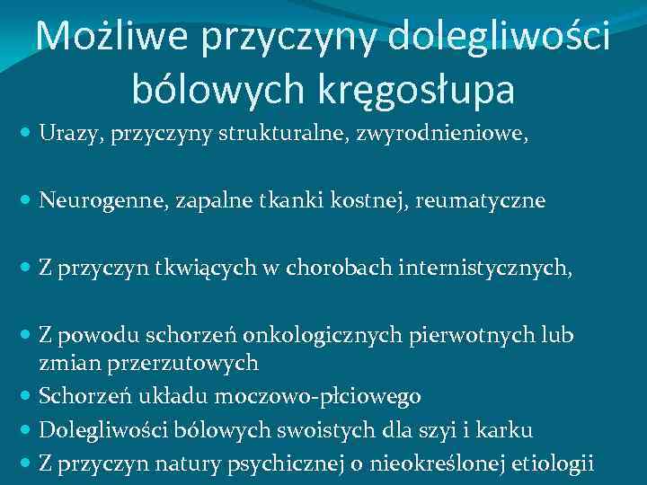 Możliwe przyczyny dolegliwości bólowych kręgosłupa Urazy, przyczyny strukturalne, zwyrodnieniowe, Neurogenne, zapalne tkanki kostnej, reumatyczne