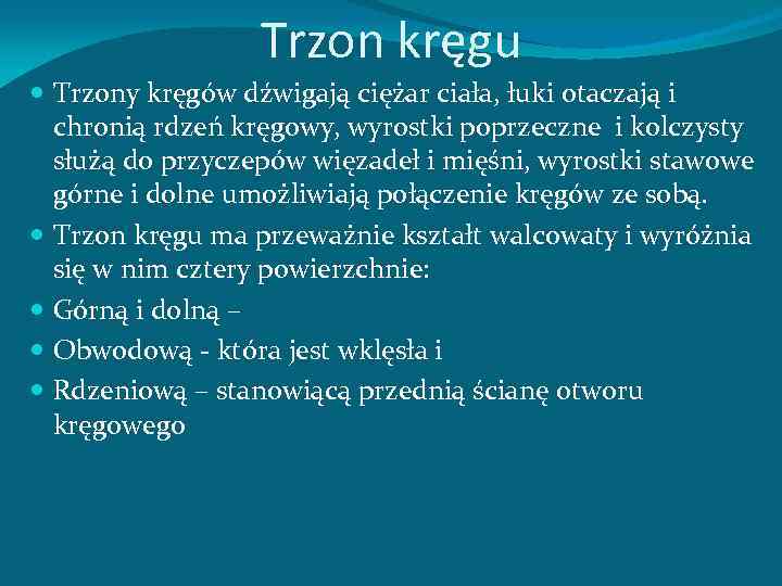 Trzon kręgu Trzony kręgów dźwigają ciężar ciała, łuki otaczają i chronią rdzeń kręgowy, wyrostki