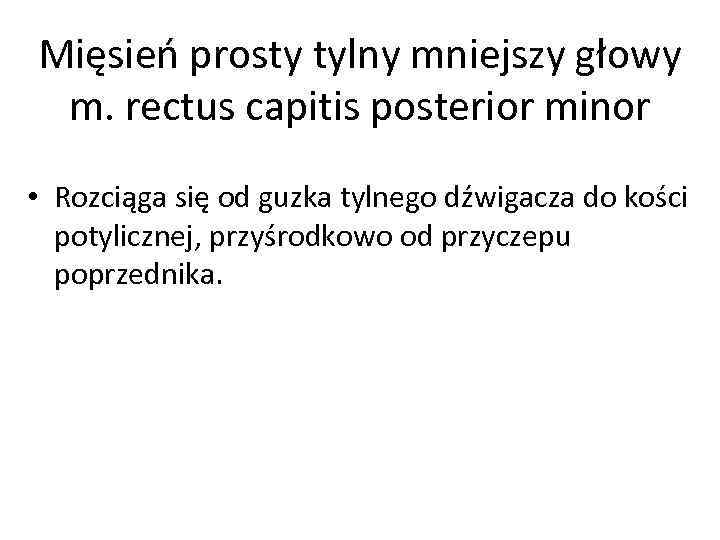 Mięsień prosty tylny mniejszy głowy m. rectus capitis posterior minor • Rozciąga się od