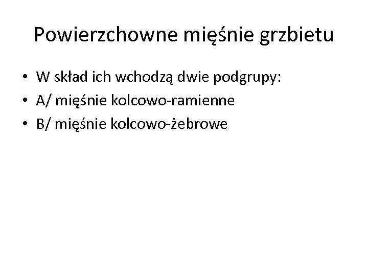 Powierzchowne mięśnie grzbietu • W skład ich wchodzą dwie podgrupy: • A/ mięśnie kolcowo-ramienne