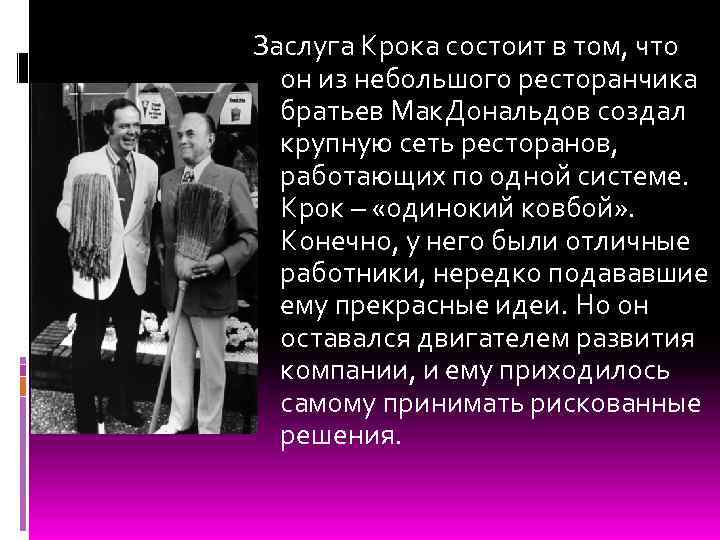 Заслуга Крока состоит в том, что он из небольшого ресторанчика братьев Мак. Дональдов создал