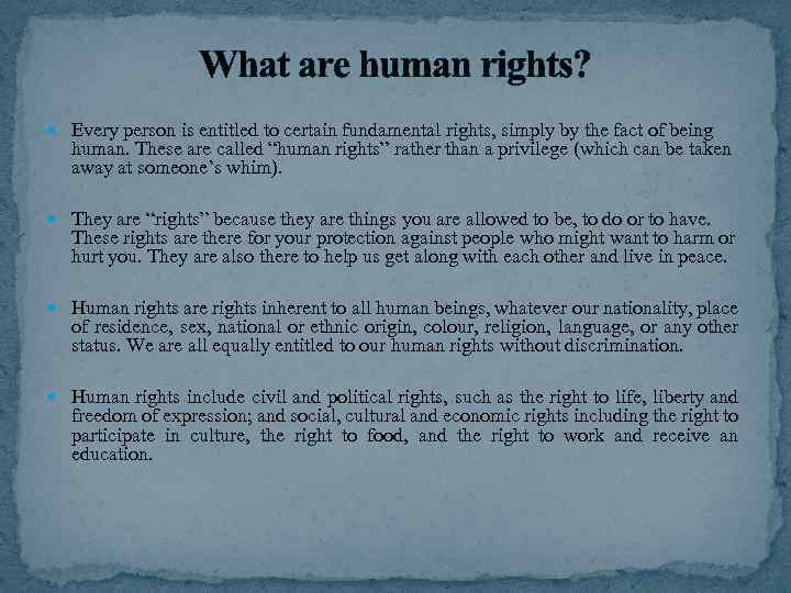 What are human rights? Every person is entitled to certain fundamental rights, simply by