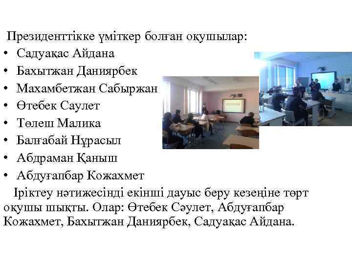  Президенттікке үміткер болған оқушылар: • Садуақас Айдана • Бахытжан Даниярбек • Махамбетжан Сабыржан