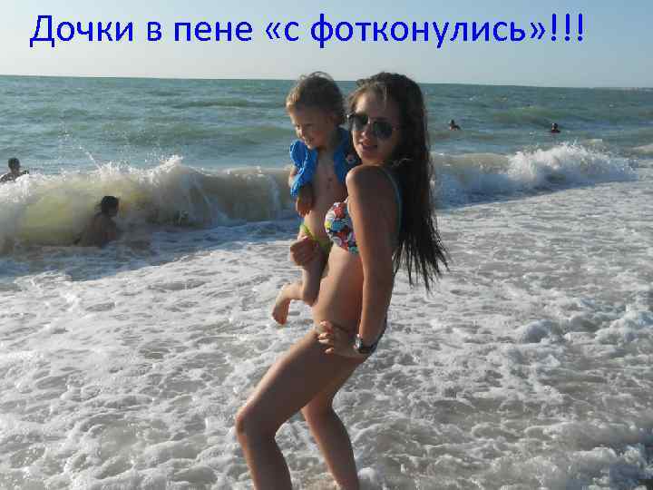 Дочки в пене «с фотконулись» !!! 