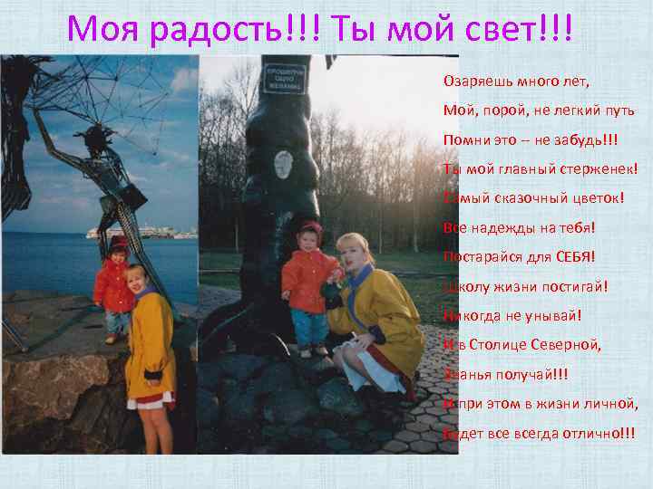 Моя радость!!! Ты мой свет!!! Озаряешь много лет, Мой, порой, не легкий путь Помни