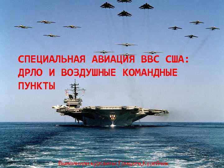 СПЕЦИАЛЬНАЯ АВИАЦИЯ ВВС США: ДРЛО И ВОЗДУШНЫЕ КОМАНДНЫЕ ПУНКТЫ Выполнили курсанты: Грицаев, Курейчик 