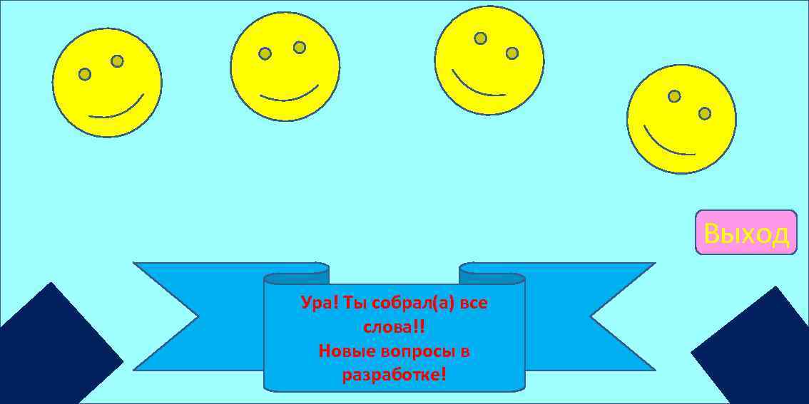 Выход Ура! Ты собрал(а) все слова!! Новые вопросы в разработке! 