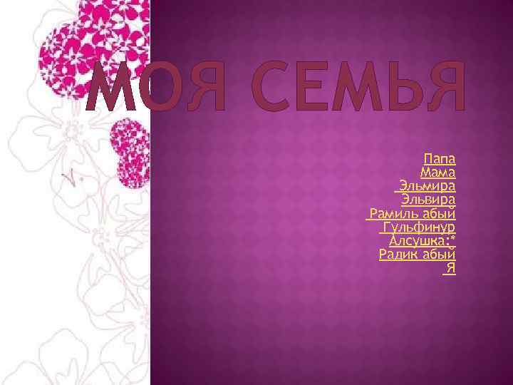 МОЯ СЕМЬЯ Папа Мама Эльмира Эльвира Рамиль абый Гульфинур Алсушка: * Радик абый Я