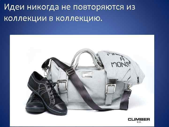 Идеи никогда не повторяются из коллекции в коллекцию. 