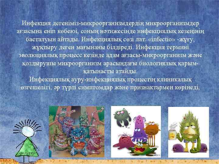 Инфекция дегеніміз-микроорганизмдердің микроорганизмдер ағзасына еніп көбеюі, соның нәтижесінде инфекциялық кезеңінің басталуын айтады. Инфекциялық сөзі