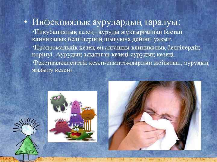  • Инфекциялық аурулардың таралуы: ∙Инкубациялық кезең –ауруды жұқтырғаннан бастап клиникалық белгілерінің шығуына дейінгі