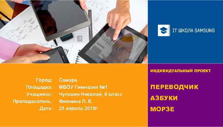 ИНДИВИДУАЛЬНЫЙ ПРОЕКТ Город: Площадка: Учащийся: Преподаватель: Дата: Самара МБОУ Гимназия № 1 Чупахин Николай,