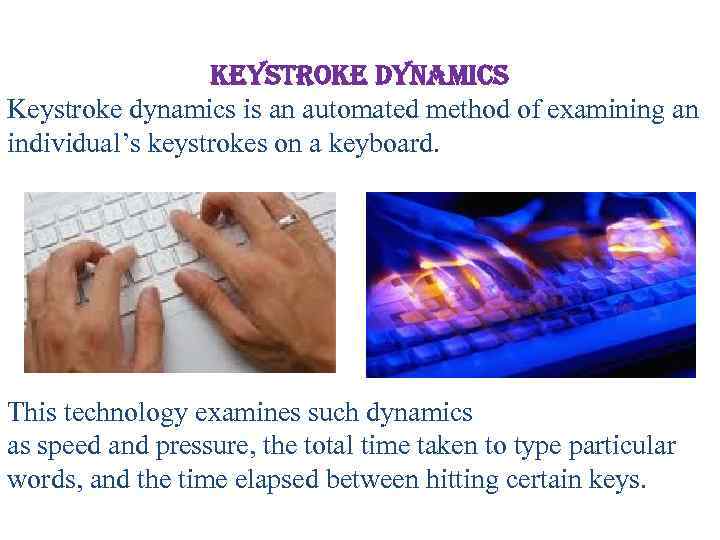keystroke dynamics Keystroke dynamics is an automated method of examining an individual’s keystrokes on