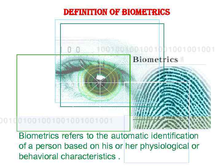 definition of biometrics Biometrics refers to the automatic identification of a person based on