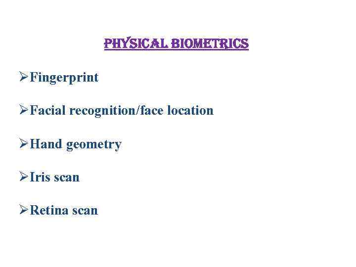 physical biometrics ØFingerprint ØFacial recognition/face location ØHand geometry ØIris scan ØRetina scan 