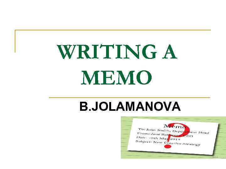 WRITING A MEMO B. JOLAMANOVA 